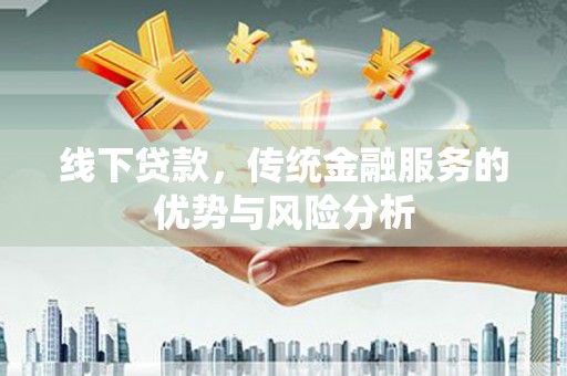 乐至线下贷款，传统金融服务的优势与风险分析