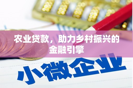 乐至农业贷款，助力乡村振兴的金融引擎