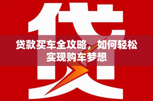 乐至贷款买车全攻略，如何轻松实现购车梦想