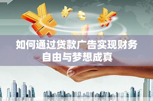 乐至如何通过贷款广告实现财务自由与梦想成真