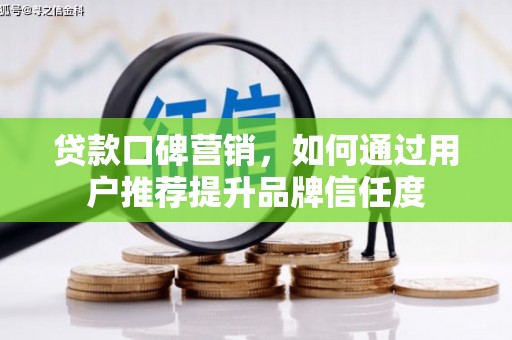 乐至贷款口碑营销，如何通过用户推荐提升品牌信任度