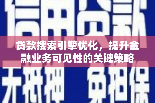 乐至贷款搜索引擎优化，提升金融业务可见性的关键策略