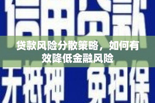 乐至贷款风险分散策略，如何有效降低金融风险