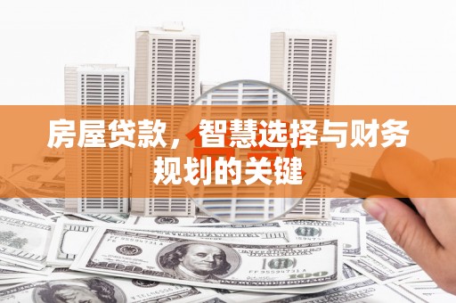 乐至房屋贷款，智慧选择与财务规划的关键