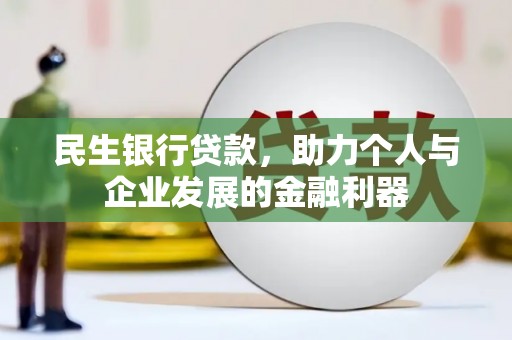 乐至民生银行贷款，助力个人与企业发展的金融利器