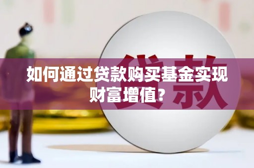乐至如何通过贷款购买基金实现财富增值？
