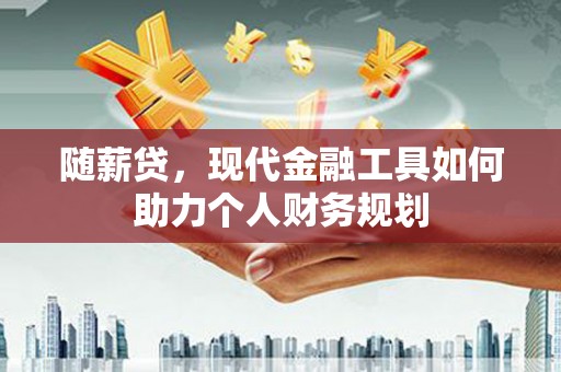 乐至随薪贷，现代金融工具如何助力个人财务规划