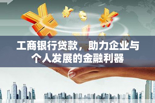 乐至工商银行贷款，助力企业与个人发展的金融利器