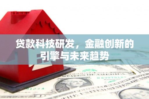乐至贷款科技研发，金融创新的引擎与未来趋势