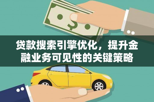 乐至贷款搜索引擎优化，提升金融业务可见性的关键策略