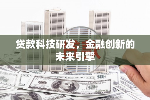 乐至贷款科技研发，金融创新的未来引擎