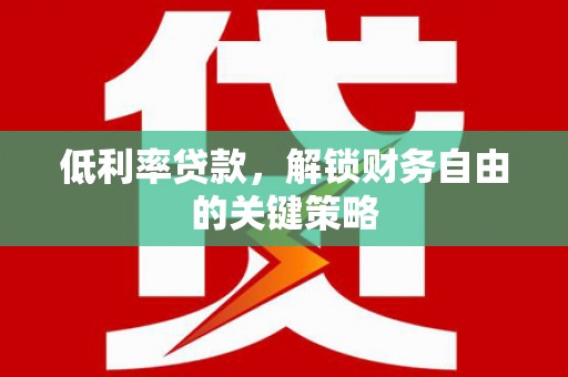 乐至低利率贷款，解锁财务自由的关键策略