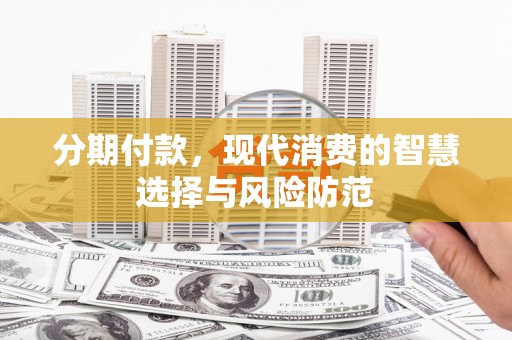 乐至分期付款，现代消费的智慧选择与风险防范