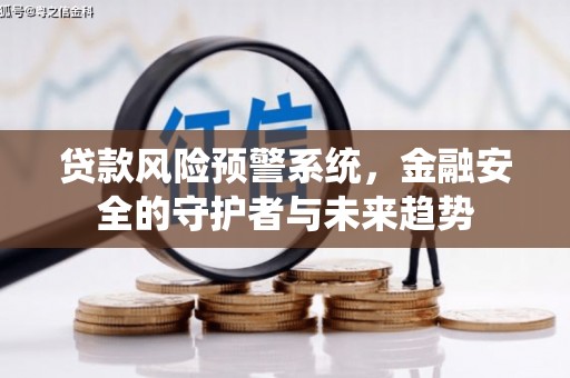 乐至贷款风险预警系统，金融安全的守护者与未来趋势
