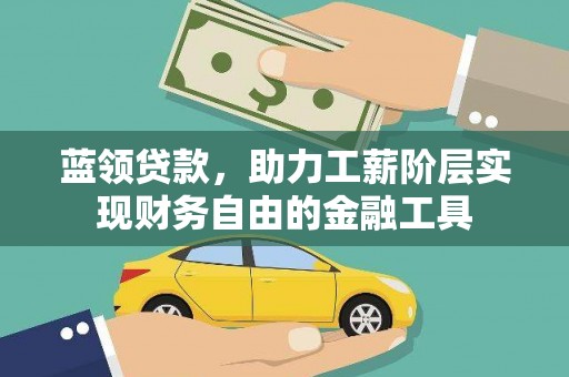 乐至蓝领贷款，助力工薪阶层实现财务自由的金融工具