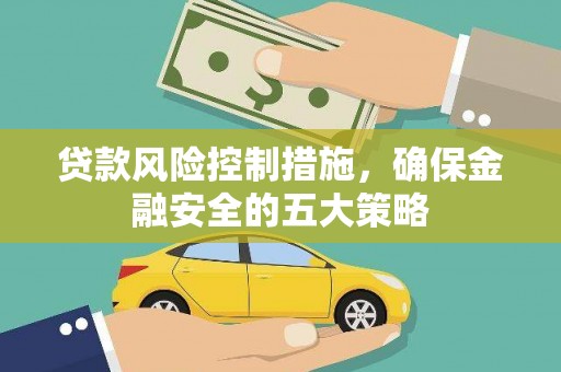 乐至贷款风险控制措施，确保金融安全的五大策略