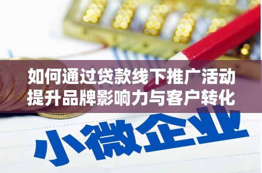 乐至如何通过贷款线下推广活动提升品牌影响力与客户转化率