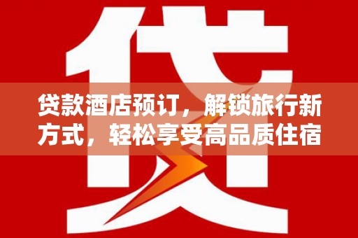 乐至贷款酒店预订，解锁旅行新方式，轻松享受高品质住宿