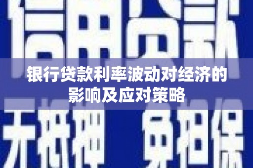 乐至银行贷款利率波动对经济的影响及应对策略