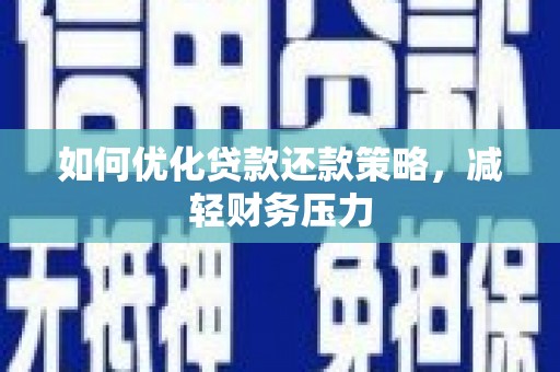 乐至如何优化贷款还款策略，减轻财务压力