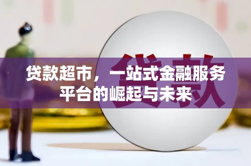 乐至贷款超市，一站式金融服务平台的崛起与未来