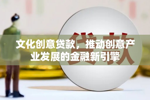 乐至文化创意贷款，推动创意产业发展的金融新引擎