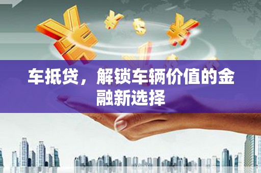 乐至车抵贷，解锁车辆价值的金融新选择