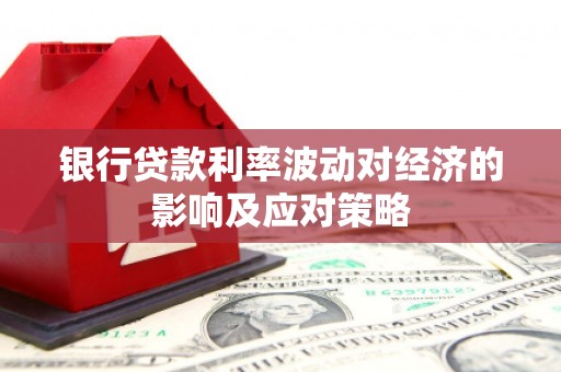 乐至银行贷款利率波动对经济的影响及应对策略