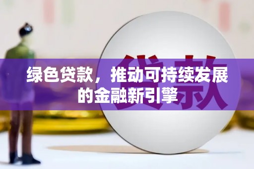 乐至绿色贷款，推动可持续发展的金融新引擎