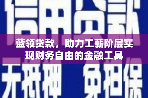 乐至蓝领贷款，助力工薪阶层实现财务自由的金融工具