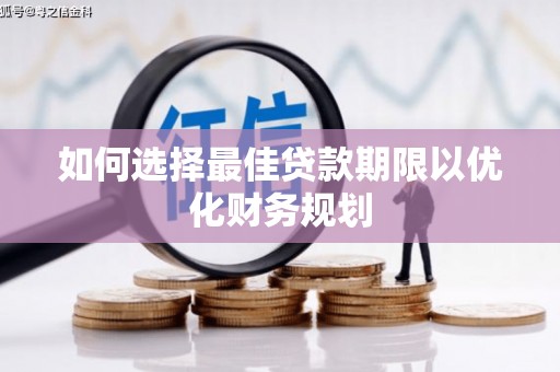 乐至如何选择最佳贷款期限以优化财务规划