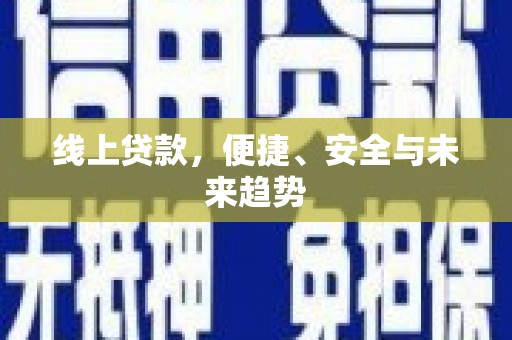 乐至线上贷款，便捷、安全与未来趋势