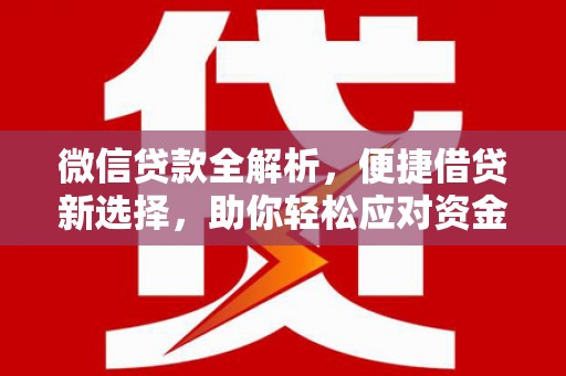 乐至微信贷款全解析，便捷借贷新选择，助你轻松应对资金需求
